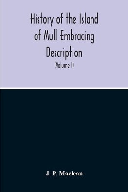 History Of The Island Of Mull Embracing Description, Climate, Geology, Flora, Fauna, Antiquities, Folk Lore, Superstitutions, Traditions, With An Account Of Its Inhabitants, Together With A Narrative Of Iona, The Sacred Isle (Volume I)