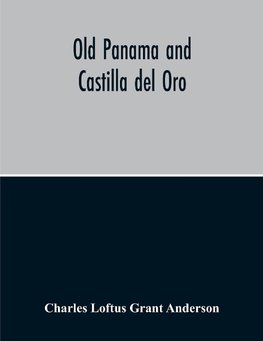 Old Panama And Castilla Del Oro; A Narrative History Of The Discovery, Conquest, And Settlement By The Spaniards Of Panama, Darien, Veragua, Santo Domingo, Santa Marta, Cartagena, Nicaragua, And Peru