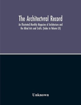 The Architectvral Record; An Illustrated Monthly Magazine Of Architecture And The Aliied Arts And Crafts. (Index To Volume Lii)