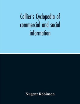 Collier'S Cyclopedia Of Commercial And Social Information And Treasury Of Useful And Entertaining Knowledge On Art, Science, Pastimes, Belles-Lettres, And Many Other Subjects Of Interest In The American Home Circle