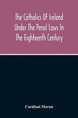 The Catholics Of Ireland Under The Penal Laws In The Eighteenth Century