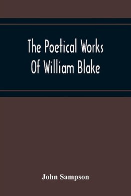 The Poetical Works Of William Blake; A New And Verbatim Text From The Manuscript Engraved And Letterpress Originals With Variorum Readings And Bibliographical Notes And Prefaces