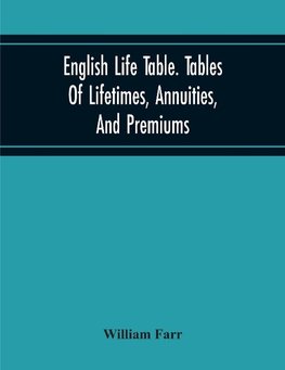 English Life Table. Tables Of Lifetimes, Annuities, And Premiums