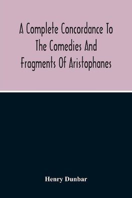 A Complete Concordance To The Comedies And Fragments Of Aristophanes