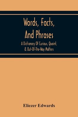 Words, Facts, And Phrases; A Dictionary Of Curious, Quaint, & Out-Of-The-Way Matters