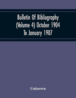 Bulletin Of Bibliography (Volume 4) October 1904 To January 1907