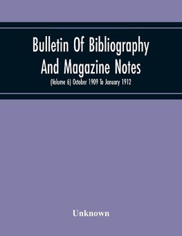 Bulletin Of Bibliography And Magazine Notes (Volume 6) October 1909 To January 1912