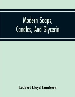 Modern Soaps, Candles, And Glycerin, A Practical Manual Of Modern Methods Of Utilization Of Fats And Oils In The Manufacture Of Soap And Candles, And Of The Recovery Of Glycerin