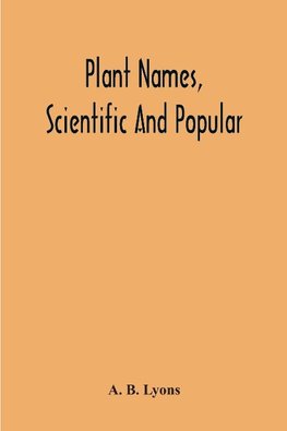 Plant Names, Scientific And Popular, Including In The Case Of Each Plant The Correct Botanical Name In Accordance With The Reformed Nomenclature, Together With Botanical And Popular Synonyms