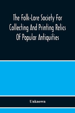 The Folk-Lore Society For Collecting And Printing Relics Of Popular Antiquities