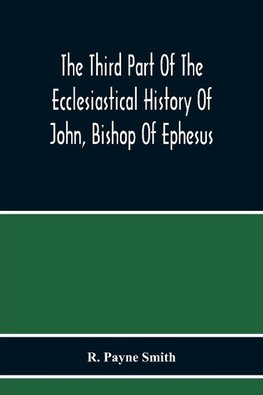 The Third Part Of The Ecclesiastical History Of John, Bishop Of Ephesus