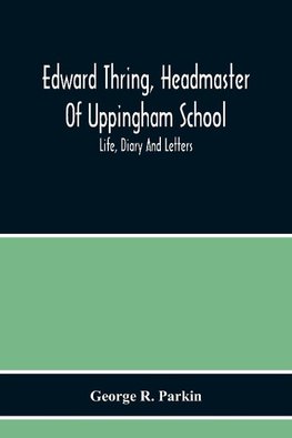 Edward Thring, Headmaster Of Uppingham School; Life, Diary And Letters