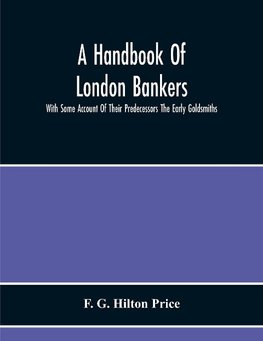 A Handbook Of London Bankers, With Some Account Of Their Predecessors The Early Goldsmiths