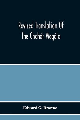 Revised Translation Of The Chahár Maqála ("Four Discourses") Of Nizámí-I'Arúdí Of Samarqand, Followed By An Abridged Translation Of Mírzá Muhammad'S Notes To The Persian Text