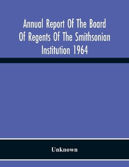 Annual Report Of The Board Of Regents Of The Smithsonian Institution 1964