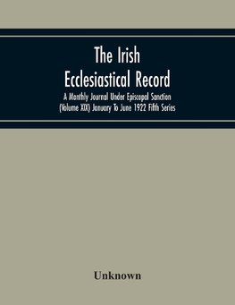 The Irish Ecclesiastical Record; A Monthly Journal Under Episcopal Sanction (Volume Xix) January To June 1922 Fifth Series