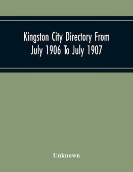 Kingston City Directory From July 1906 To July 1907, Including Directories Of Barriefield, Cataraqu, Garden Island And Portsmouth.