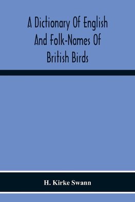 A Dictionary Of English And Folk-Names Of British Birds; With Their History, Meaning, And First Usage, And The Folk-Lore, Weather-Lore, Legends, Etc., Relating To The More Familiar Species