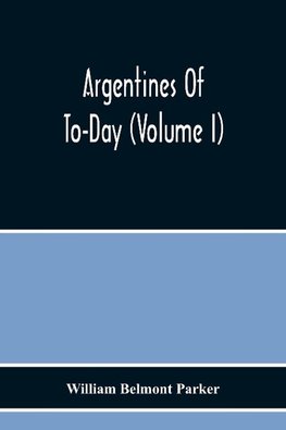 Argentines Of To-Day (Volume I)