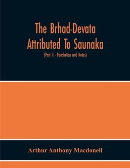 The Brhad-Devata Attributed To Saunaka A Summary Of The Deities And Myths Of The Rig-Veda Critically Edited In The Original Sanskrit With An Introduction And Seven Appendices, And Translated Into English With Critical And Illustrative Notes (Part Ii - Tra