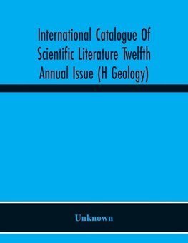 International Catalogue Of Scientific Literature Twelfth Annual Issue (H Geology)