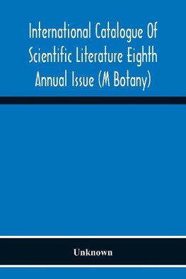 International Catalogue Of Scientific Literature Eighth Annual Issue (M Botany)