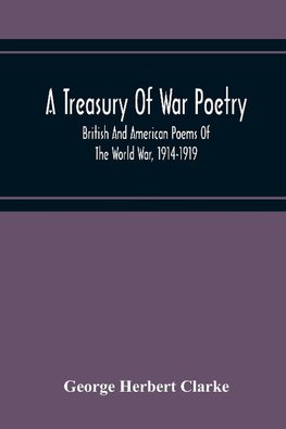 A Treasury Of War Poetry, British And American Poems Of The World War, 1914-1919