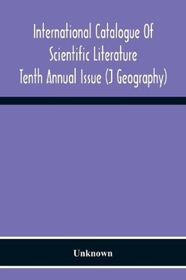 International Catalogue Of Scientific Literature; Tenth Annual Issue (J Geography)