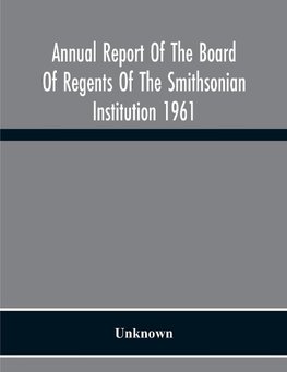 Annual Report Of The Board Of Regents Of The Smithsonian Institution 1961