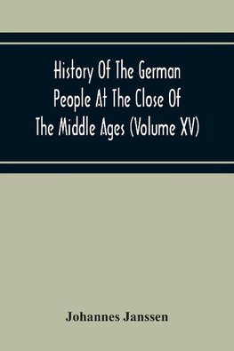 History Of The German People At The Close Of The Middle Ages (Volume Xv) Commerce And Capital-Private Life Of The Different Classes-Mendicancy And Poor Relief