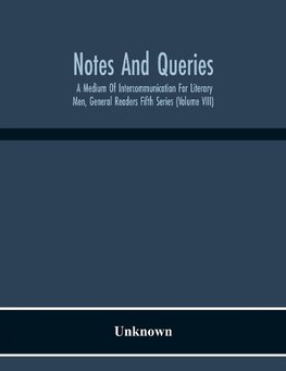 Notes And Queries; A Medium Of Intercommunication For Literary Men, General Readers Fifth Series (Volume Viii)