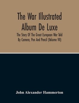 The War Illustrated Album De Luxe; The Story Of The Great European War Told By Camera, Pen And Pencil (Volume Vii)