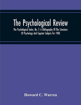 The Psychological Review; The Psychological Index, No. 7; A Bibliography Of The Literature Of Psychology And Cognate Subjects For 1900