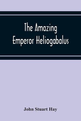 The Amazing Emperor Heliogabalus