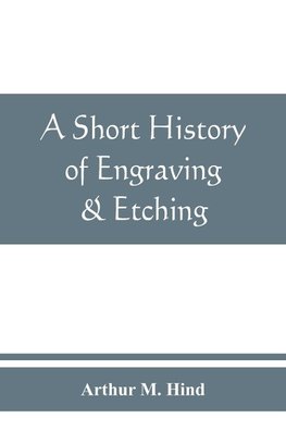 A short history of engraving & etching for the use of collectors and students, with full bibliography, classified list and index of engravers