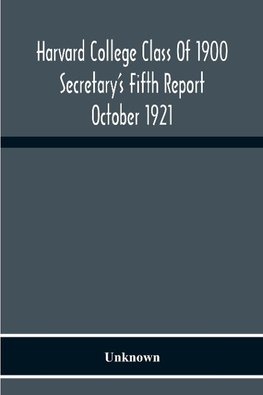 Harvard College Class Of 1900 Secretary'S Fifth Report October 1921