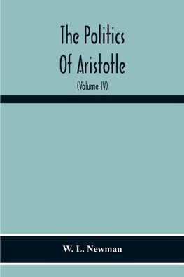 The Politics Of Aristotle; With An Introduction, Two Prefatory Essays And Notes Critical And Explanatory (Volume Iv) Essay On Constitutions Books Vi-Viii Text And Notes