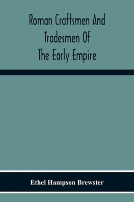 Roman Craftsmen And Tradesmen Of The Early Empire A Thesis Presented To The Faculty Of The Graduate School In Partial Fulfilment Of The Requirements For The Degree Of Doctor Of Philosophy