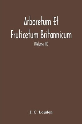 Arboretum Et Fruticetum Britannicum, Or