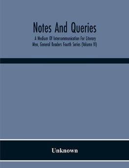 Notes And Queries; A Medium Of Intercommunication For Literary Men, General Readers Fourth Series (Volume Vi)