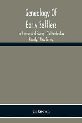 Genealogy Of Early Settlers In Trenton And Ewing, "Old Hunterdon County," New Jersey