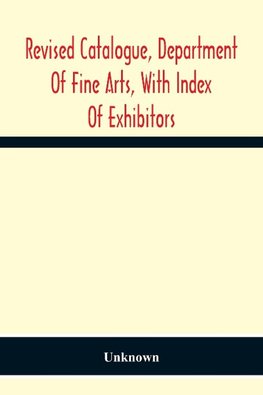 Revised Catalogue, Department Of Fine Arts, With Index Of Exhibitors