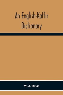 An English-Kaffir Dictionary, Principally Of The Xosa-Kaffir But Including Also Many Words Of The Zulu-Kaffir Dialect