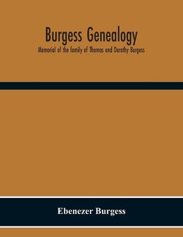 Burgess Genealogy; Memorial Of The Family Of Thomas And Dorothy Burgess, Who Were Sattled At Sandwich, In The Plymouth Colony In 1637