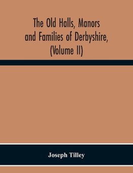 The Old Halls, Manors And Families Of Derbyshire, (Volume Ii) The Appletree Hundred And The Wapentake Of Wirksworth