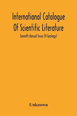 International Catalogue Of Scientific Literature; Seventh Annual Issue (H Geology)