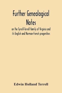 Further Genealogical Notes On The Tyrrell-Terrell Family Of Virginia And Its English And Norman-French Progenitors