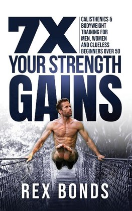 7X Your Strength Gains Even If You're a Man, Woman or Clueless Beginner Over 50