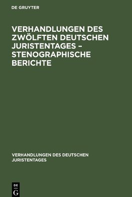 Verhandlungen des Zwölften Deutschen Juristentages - Stenographische Berichte