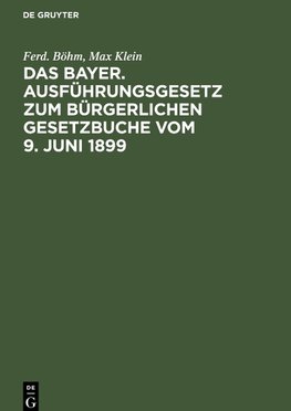 Das Bayer. Ausführungsgesetz zum Bürgerlichen Gesetzbuche vom 9. Juni 1899